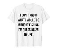 No sé qué haría sin Pescar 25 To Life Camiseta
