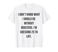 No sé qué haría sin Roosters 25 To Life Camiseta
