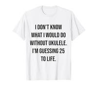 No sé qué haría sin Ukelele 25 To Life Camiseta