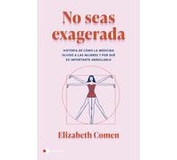 No seas exagerada: Historia de cómo la medicina olvidó a las mujeres y por qué es importante arreglarlo (Aprender hoy)