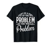 No seas parte del problema, sé todo el problema divertido Camiseta