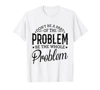 No seas parte del problema, sé todo el problema divertido Camiseta