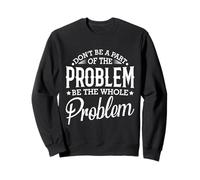 No seas parte del problema, sé todo el problema divertido Sudadera