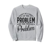 No seas parte del problema, sé todo el problema divertido Sudadera