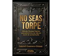 NO SEAS TORPE: MÉTODO THOMAS WARRIOR PARA SOBREVIVIR A LA VIDA SIN MORIR DE UN BERRINCHE