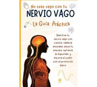No seas vago con tu NERVIO VAGO: Guía Práctica: Reactiva tu nervio vago con ciencia: calma la ansiedad, eleva tu energía, optimiza la digestión y mejora el sueño con un protocolo diario