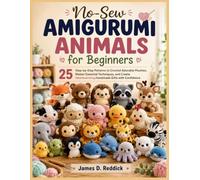 No-Sew Amigurumi Animals for Beginners: 25 Step-by-Step Patterns to Crochet Adorable Plushies, Master Essential Techniques, and Create Heartwarming Handmade Gifts with Confidence