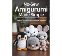 No-Sew Amigurumi Made Simple: A Step-by-Step Crochet Guide to Creating Seamless Plush Animals, Characters, and Creative Designs from Beginner to Advanced