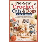 No-Sew Crochet Cats & Dogs for Beginners: Easy Amigurumi Patterns Without Sewing Skills - 12 Adorable Cat & Dog Patterns