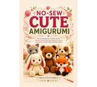 NO-SEW CUTE AMIGURUMI: The Ultimate Beginner-Friendly Guide to Seamless Crochet Toys, Easy Amigurumi Patterns, Cute Crochet Animals, and Adorable Handmade Designs