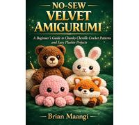 NO-SEW VELVET AMIGURUMI: A beginner’s guide to chunky chenille crochet patterns and easy plushie projects