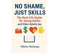 No Shame, Just Skills: The Real-Life Guide for Young Adults: and older adults too!