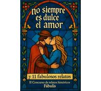 NO SIEMPRE ES DULCE EL AMOR: y 11 fabulosos relatos. II Concurso de relatos históricos Fábulis