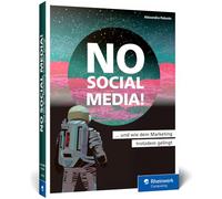 No Social Media!: Der Ratgeber für Social-Media-Skeptiker. Mit effektiven Alternativen zum Online-Marketing-Erfolg, auch ohne Facebook, Instagram u. Co.
