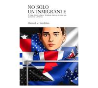 No Solo un Inmigrante: El viaje de un cubano: fortaleza, éxito y el valor que aportamos a América