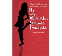 No Soy Machista, Tampoco Feminista: Desde lo humano a la transformación social en temas de género, con enfoque a la construcción de equidad.