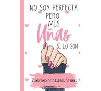 No soy Perfecta pero mis Uñas si lo son -Cuaderno de Diseños de Uñas: Cuaderno para Bocetos de uñas acrilicas/ Practica con 4 dif estilos de uñas y ... notas en tamaño pequeño de bolsillo 120 pag