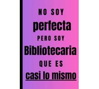 No soy perfecta pero soy Bibliotecaria que es casi lo mismo: Regalo Original Personalizado Simpático y Elegante para una mujer Bibliotecaria , cuaderno de apuntes o agenda, diario, lebreta de notas...