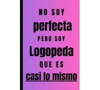 No soy perfecta pero soy Logopeda que es casi lo mismo: Regalo Original Personalizado Simpático y Elegante para una mujer Logopeda , cuaderno de apuntes o agenda, diario, lebreta de notas...