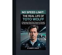 NO SPEED LIMIT: THE REAL LIFE OF TOTO WOLFF: A Relentless Climb from Trauma to Triumph: The Man Who Rebuilt Mercedes and Himself