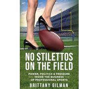 No Stilettos on the Field: Power, Politics & Pressure Inside the Business of Professional Sports