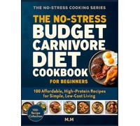 No-Stress Budget Carnivore Diet Cookbook for Beginners: 100 Cheap, High-Protein Meals (Eat More Meat, Spend Less, No Complicated Recipes) (No-Stress Cooking Series)