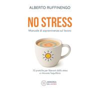 No Stress. Manuale di sopravvivenza sul lavoro: 10 pratiche per liberarti dallo stress e ritrovare l’equilibrio