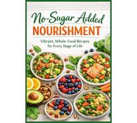 No-Sugar Added Nourishment: 80 Delicious Recipes for Vibrant Living for every Stage of Life (The Ultimate Cookbook Series: Timeless recipes that have stood the test of time.)