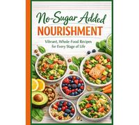 No-Sugar Added Nourishment: 80 Delicious Recipes for Vibrant Living for every Stage of Life (The Ultimate Cookbook Series: Timeless recipes that have stood the test of time.)