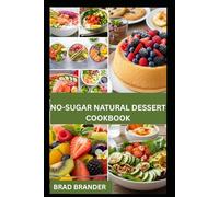 NO-SUGAR NATURAL DESSERT COOKBOOK: Simple and Delicious Guide to Creating Natural Ingredients for a Balanced Lifestyle