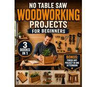 No Table Saw Woodworking Projects for Beginners: The Easy, Stress-Free Way to Build Useful Things Even in Small Spaces - Exact Shopping & Cut Lists, No Wasted Wood, and the Pride of "I Built That"