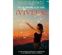 No te aferres a la vida, ¡Vívela!: La felicidad está en la libertad, y la libertad en el coraje