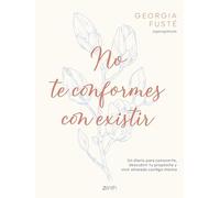 No te conformes con existir: Un diario para conocerte, descubrir tu propósito y vivir alineada contigo misma (Zenith Original)