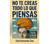 No te creas todo lo que piensas: Aprende a ser feliz sin depender de tu mente