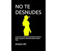 NO TE DESNUDES: La guía que transforma tu sensualidad en ingresos, poder y seguidores. ONLYFANS SIN MOSTRARLO TODO