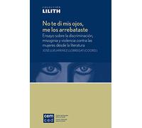 No te di mis ojos, me los arrebataste: Ensayo sobre la discriminación, misoginia y violencia contra las mujeres desde la literatura (Lilith)