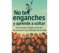 No te enganches y aprende a soltar: Libro de autoayuda 10 consejos sabios para las situaciones más difíciles de la vida