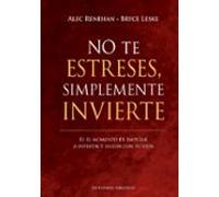 No te estreses, simplemente invierte: Es el momento de empezar a invertir y seguir con tu vida (Éxito)