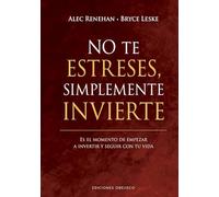 No te estreses, simplemente invierte: Es el momento de empezar a invertir y seguir con tu vida (Éxito)