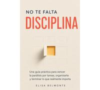 No te falta disciplina: Una guía práctica para vencer la parálisis por tareas, organizarte y terminar lo que realmente importa