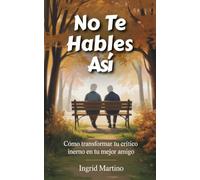 No Te Hables Así: Cómo transformar tu crítico interno en tu mejor amigo