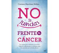 No te rindas frente al cáncer: Un testimonio valiente y positivo, lleno de reflexiones y consejos que te servirán en tu lucha diaria