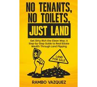 NO TENANTS, NO TOILETS, JUST LAND: Get Rich the clean way: A Step-by-Step Guide to Real Estate Wealth Through Land Flipping