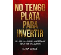 No Tengo Plata Para Invertir: Un libro para quienes aún creen que invertir es cosa de ricos