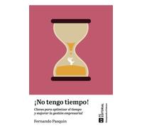 No Tengo Tiempo! Claves Para Optimizar El Tiempo Y Mejorar La Gestión