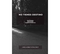 NO TIENES DESTINO: DECISIONES. EJECUCIÓN Y CONSECUENCIAS