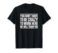 No Tienes Que Estar Loco para Trabajar aquí Te entrenaremos Camiseta