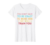 No Tienes Que Estar Loco para Trabajar aquí te entrenaremos Camiseta gráfica económica, Mujer, Blanco, S