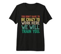 No Tienes Que Estar Loco para Trabajar aquí te entrenaremos Camiseta Premium