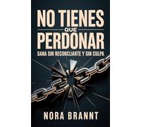 No Tienes Que Perdonar: Sana sin reconciliarte y sin culpa